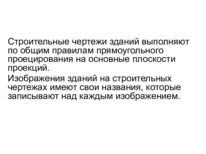 Строительные чертежи зданий выполняют по общим правилам прямоугольного проецирования на основные