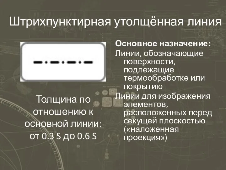 Штрихпунктирная утолщённая линия Основное назначение: Линии, обозначающие поверхности, подлежащие термообработке или