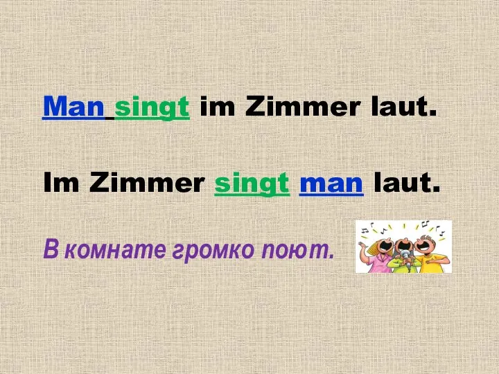 Man singt im Zimmer laut. Im Zimmer singt man laut. В комнате громко поют.