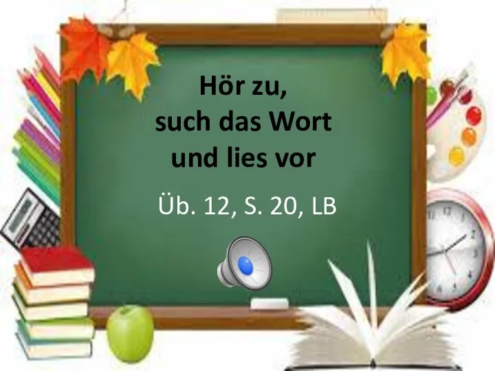 Hör zu, such das Wort und lies vor Üb. 12, S. 20, LB