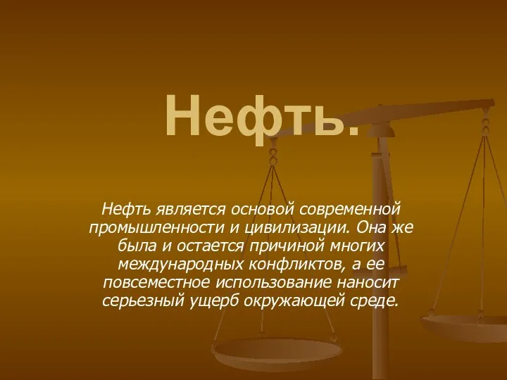 Нефть. Нефть является основой современной промышленности и цивилизации. Она же была