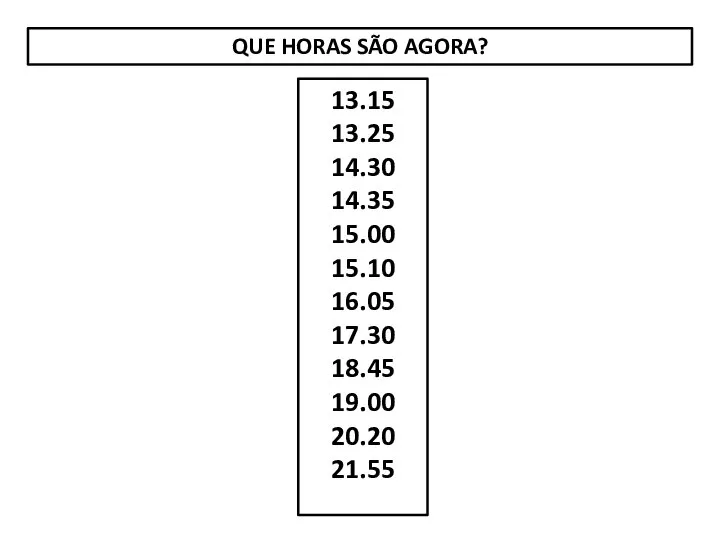 QUE HORAS SÃO AGORA? 13.15 13.25 14.30 14.35 15.00 15.10 16.05 17.30 18.45 19.00 20.20 21.55