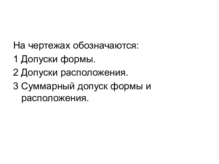 На чертежах обозначаются: 1 Допуски формы. 2 Допуски расположения. 3 Суммарный допуск формы и расположения.