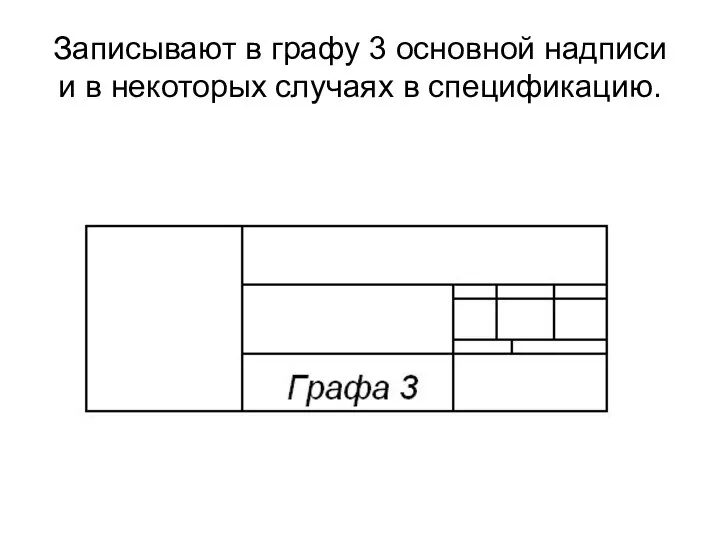 Записывают в графу 3 основной надписи и в некоторых случаях в спецификацию.