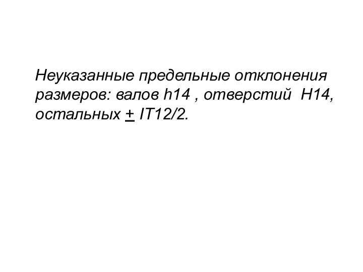 Неуказанные предельные отклонения размеров: валов h14 , отверстий H14, остальных + IT12/2.