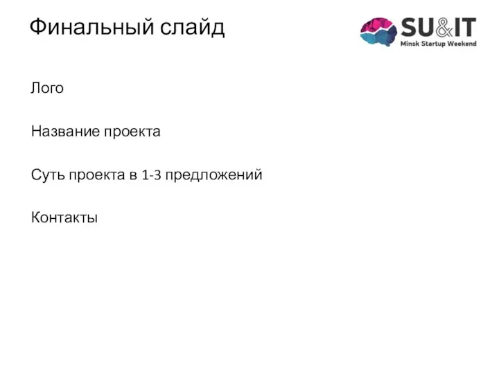 Финальный слайд Лого Название проекта Суть проекта в 1-3 предложений Контакты