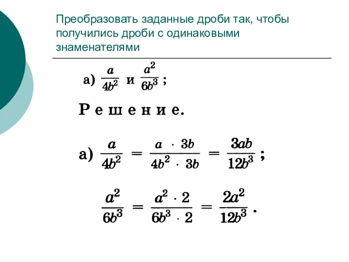 Преобразовать заданные дроби так, чтобы получились дроби с одинаковыми знаменателями