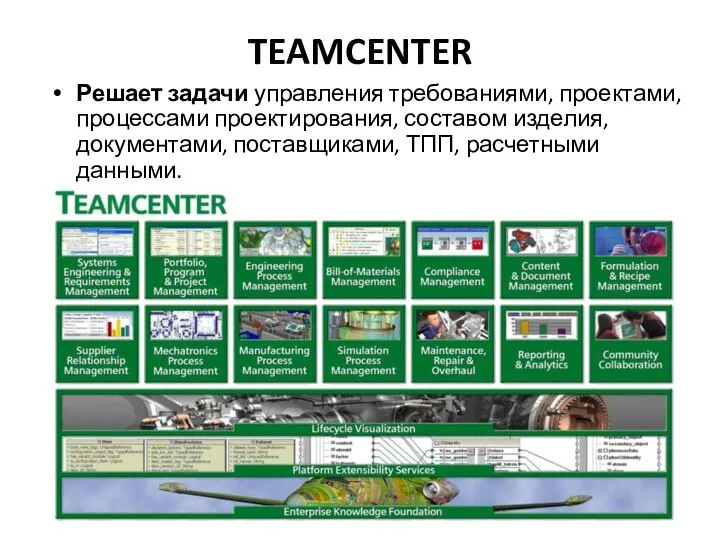 TEAMCENTER Решает задачи управления требованиями, проектами, процессами проектирования, составом изделия, документами, поставщиками, ТПП, расчетными данными.