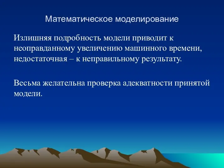 Математическое моделирование Излишняя подробность модели приводит к неоправданному увеличению машинного времени,