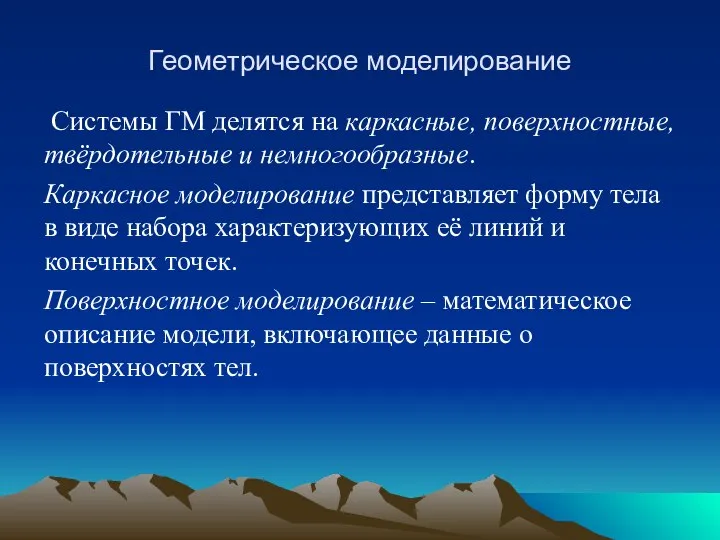 Геометрическое моделирование Системы ГМ делятся на каркасные, поверхностные, твёрдотельные и немногообразные.