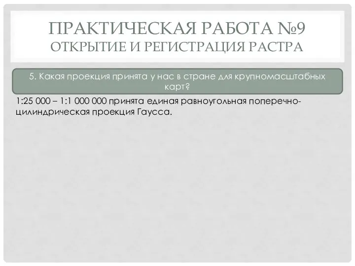 ПРАКТИЧЕСКАЯ РАБОТА №9 ОТКРЫТИЕ И РЕГИСТРАЦИЯ РАСТРА 5. Какая проекция принята