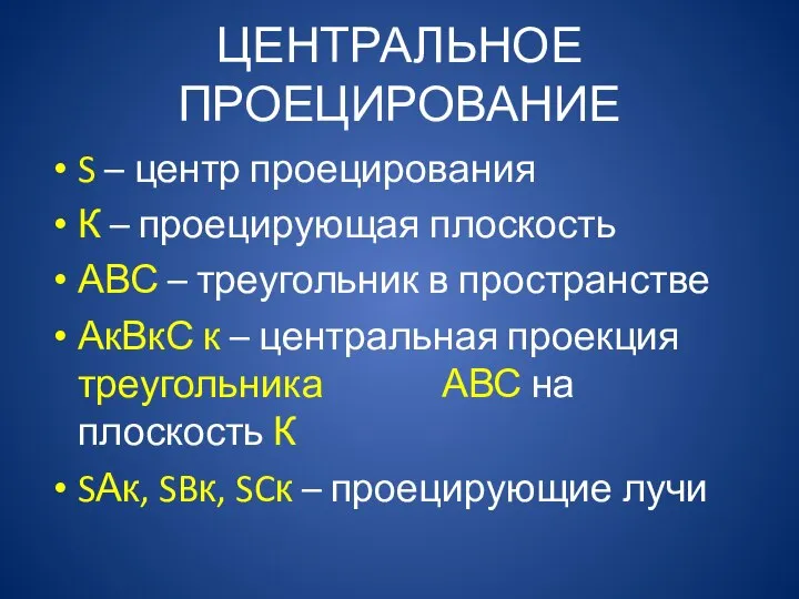 ЦЕНТРАЛЬНОЕ ПРОЕЦИРОВАНИЕ S – центр проецирования К – проецирующая плоскость АВС