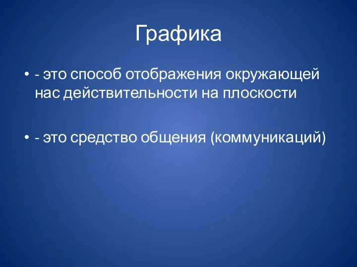 Графика - это способ отображения окружающей нас действительности на плоскости - это средство общения (коммуникаций)