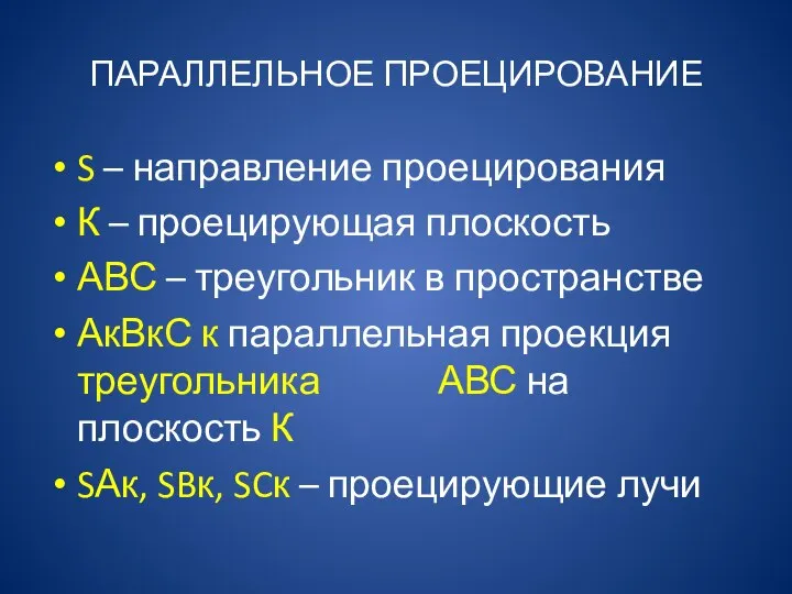 ПАРАЛЛЕЛЬНОЕ ПРОЕЦИРОВАНИЕ S – направление проецирования К – проецирующая плоскость АВС