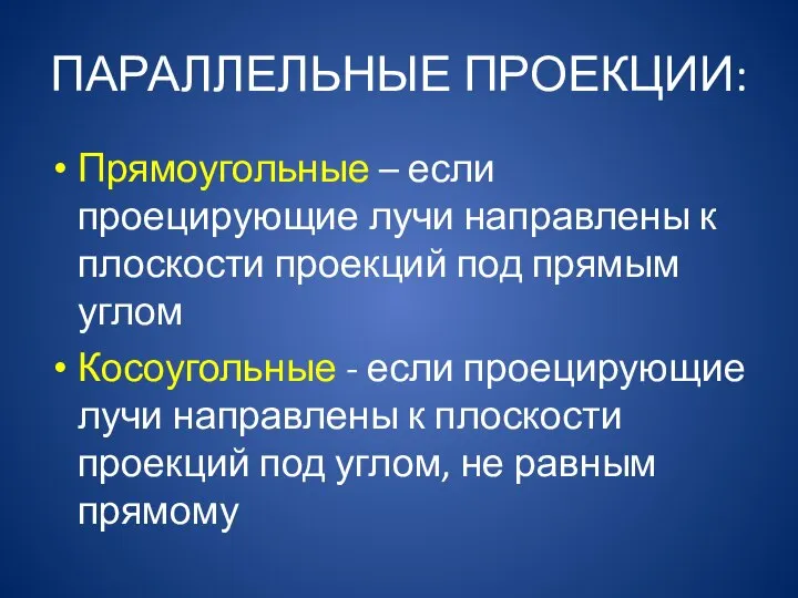 ПАРАЛЛЕЛЬНЫЕ ПРОЕКЦИИ: Прямоугольные – если проецирующие лучи направлены к плоскости проекций