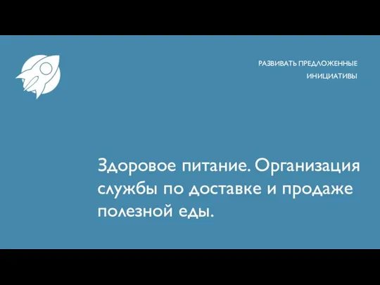 Здоровое питание. Организация службы по доставке и продаже полезной еды. РАЗВИВАТЬ ПРЕДЛОЖЕННЫЕ ИНИЦИАТИВЫ