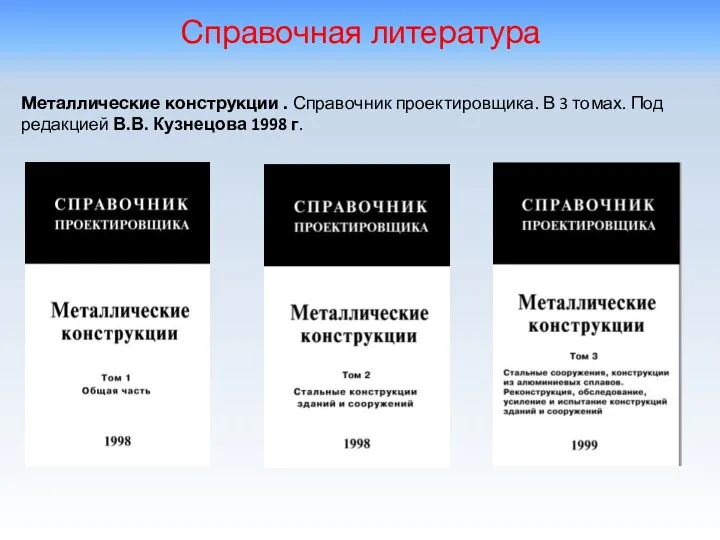 Справочная литература Металлические конструкции . Справочник проектировщика. В 3 томах. Под редакцией В.В. Кузнецова 1998 г.