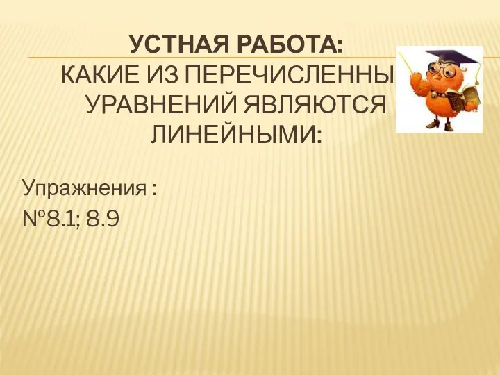 УСТНАЯ РАБОТА: КАКИЕ ИЗ ПЕРЕЧИСЛЕННЫХ УРАВНЕНИЙ ЯВЛЯЮТСЯ ЛИНЕЙНЫМИ: Упражнения : №8.1; 8.9