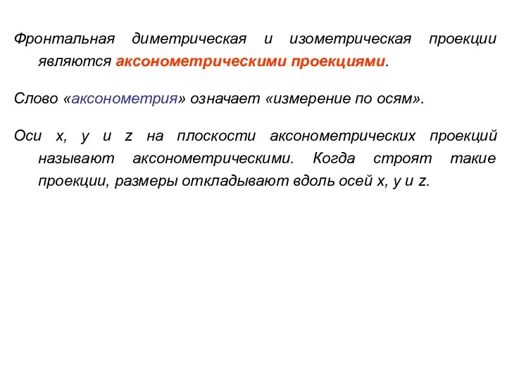 Фронтальная диметрическая и изометрическая проекции являются аксонометрическими проекциями. Слово «аксонометрия» означает