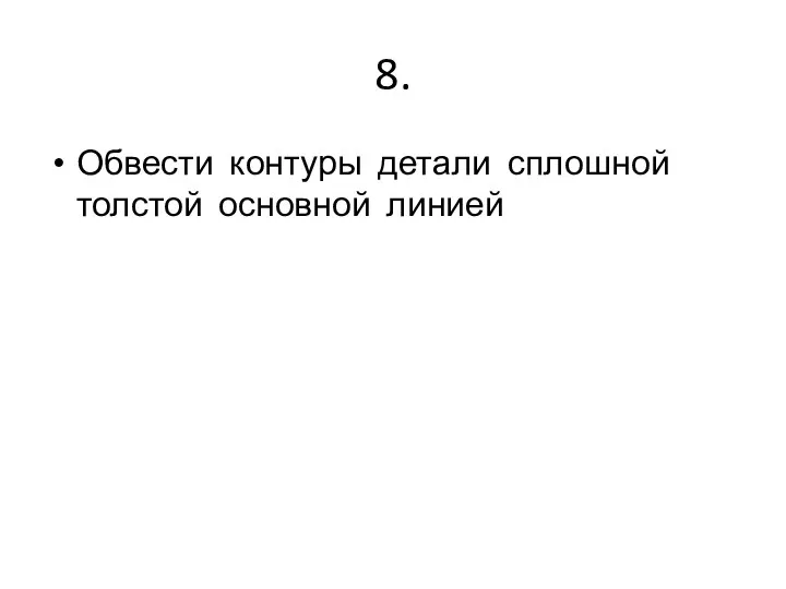 8. Обвести контуры детали сплошной толстой основной линией