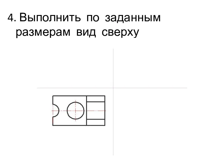 4. Выполнить по заданным размерам вид сверху