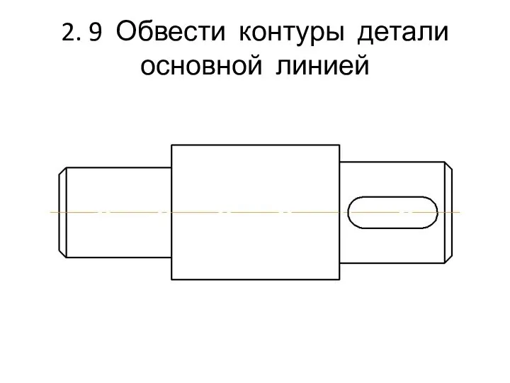 2. 9 Обвести контуры детали основной линией