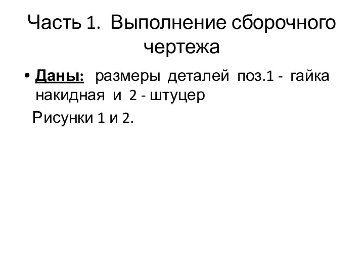 Часть 1. Выполнение сборочного чертежа Даны: размеры деталей поз.1 - гайка