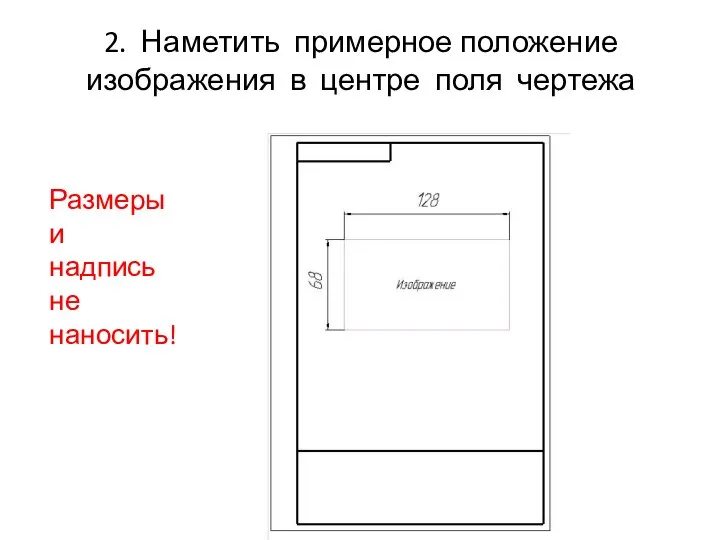 2. Наметить примерное положение изображения в центре поля чертежа Размеры и надпись не наносить!