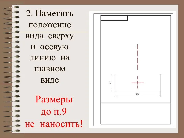 2. Наметить положение вида сверху и осевую линию на главном виде Размеры до п.9 не наносить!