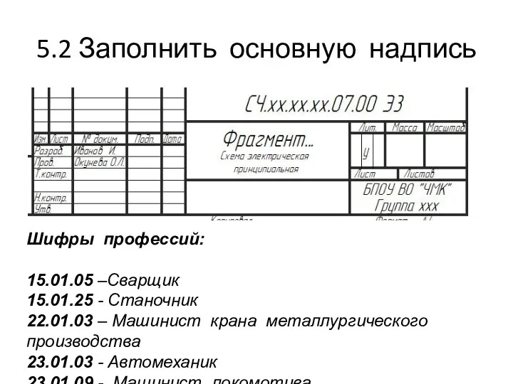 5.2 Заполнить основную надпись Шифры профессий: 15.01.05 –Сварщик 15.01.25 - Станочник