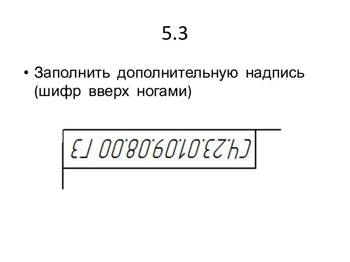 5.3 Заполнить дополнительную надпись (шифр вверх ногами)