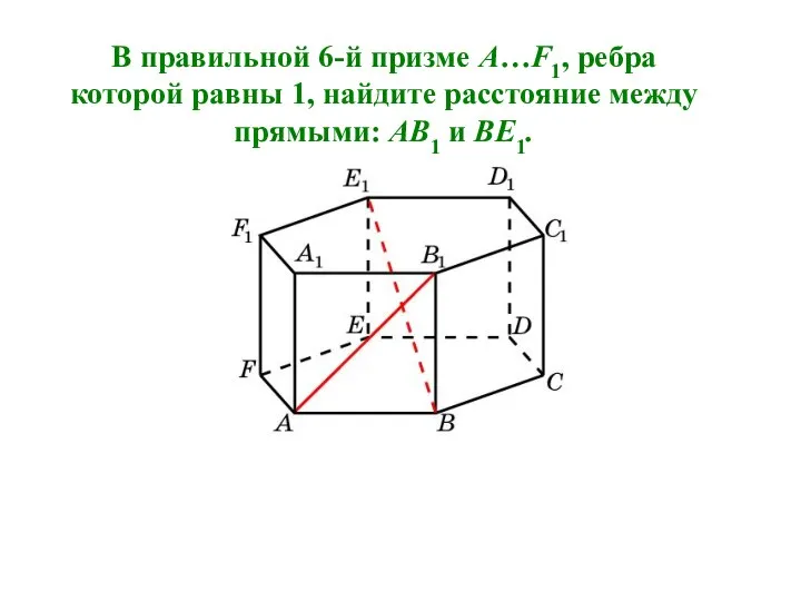 В правильной 6-й призме A…F1, ребра которой равны 1, найдите расстояние между прямыми: AB1 и BE1.