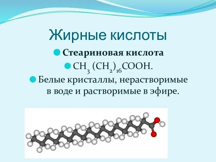 Жирные кислоты Стеариновая кислота CH3 (CH2)16COOH. Белые кристаллы, нерастворимые в воде и растворимые в эфире.