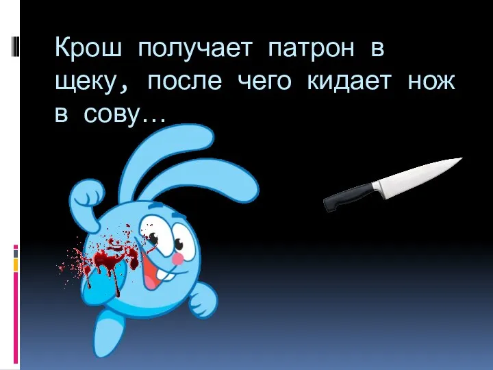 Крош получает патрон в щеку, после чего кидает нож в сову…