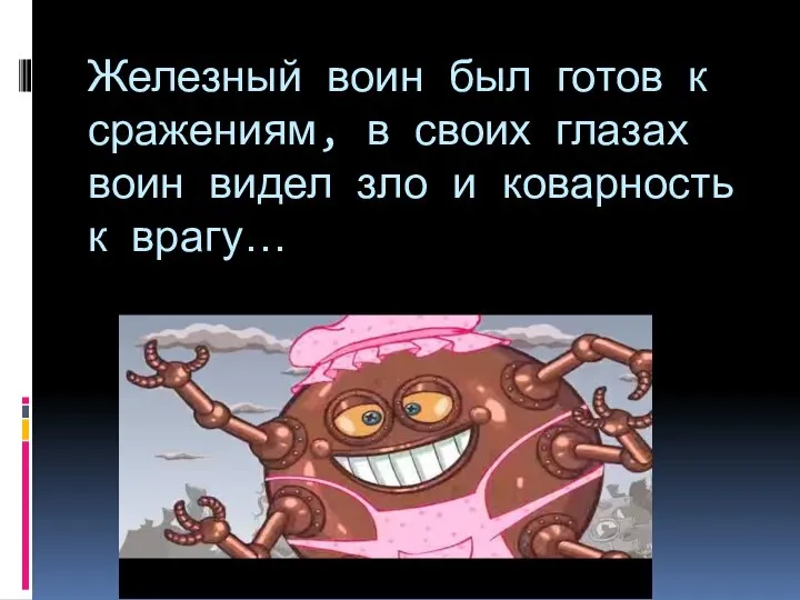 Железный воин был готов к сражениям, в своих глазах воин видел зло и коварность к врагу…