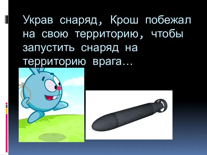 Украв снаряд, Крош побежал на свою территорию, чтобы запустить снаряд на территорию врага…