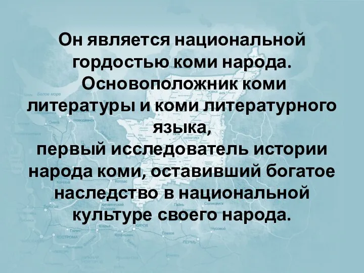 Он является национальной гордостью коми народа. Основоположник коми литературы и коми