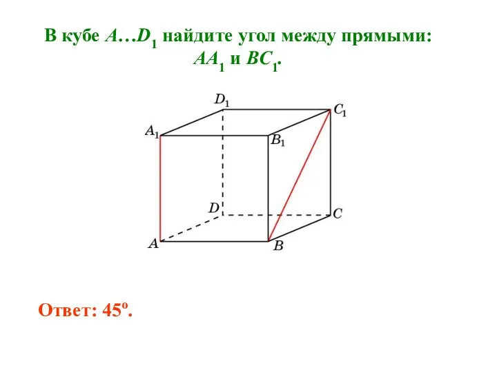 В кубе A…D1 найдите угол между прямыми: AA1 и BC1. Ответ: 45o.