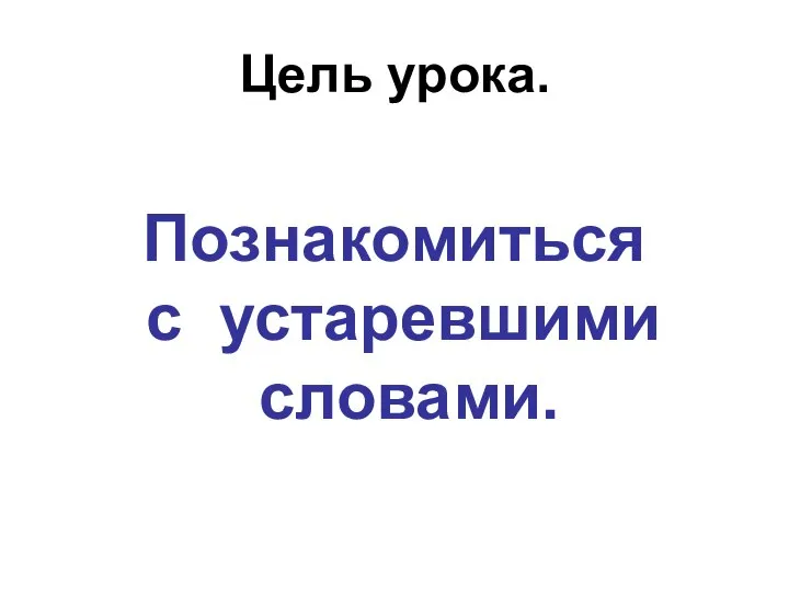 Цель урока. Познакомиться с устаревшими словами.