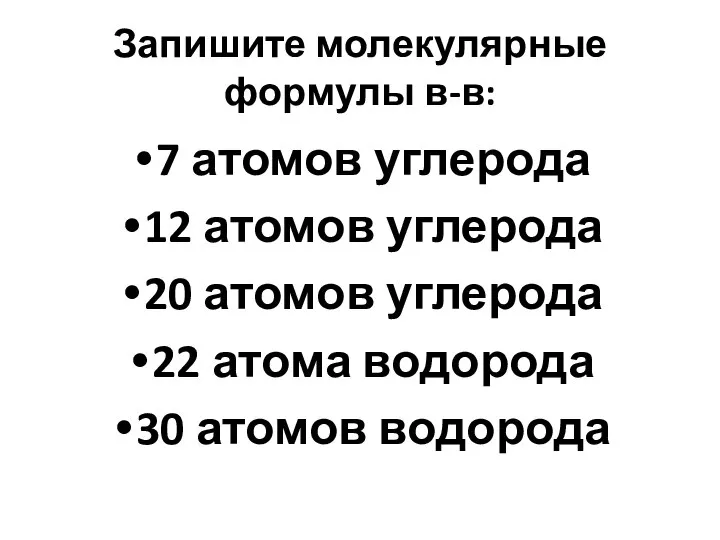 Запишите молекулярные формулы в-в: 7 атомов углерода 12 атомов углерода 20