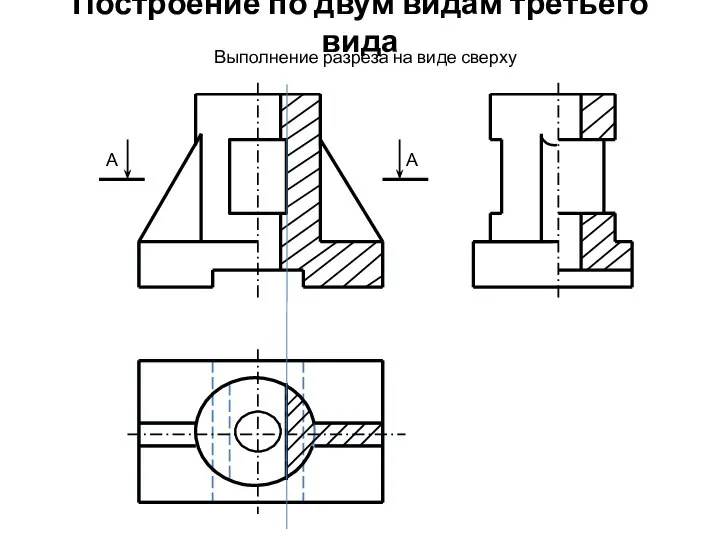 Построение по двум видам третьего вида Выполнение разреза на виде сверху А А