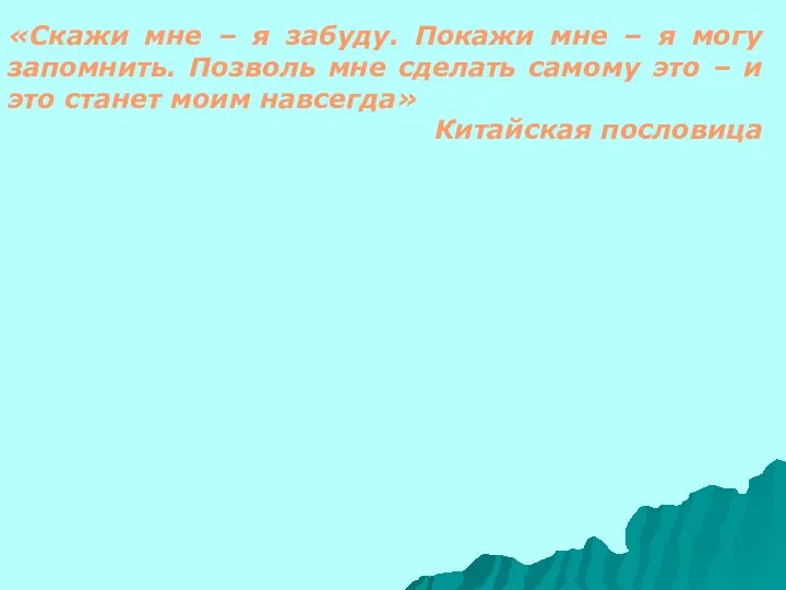 «Скажи мне – я забуду. Покажи мне – я могу запомнить.