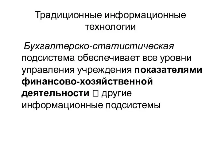 Традиционные информационные технологии Бухгалтерско-статистическая подсистема обеспечивает все уровни управления учреждения показателями