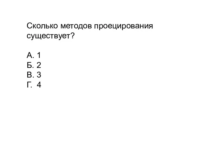 Сколько методов проецирования существует? А. 1 Б. 2 В. 3 Г. 4