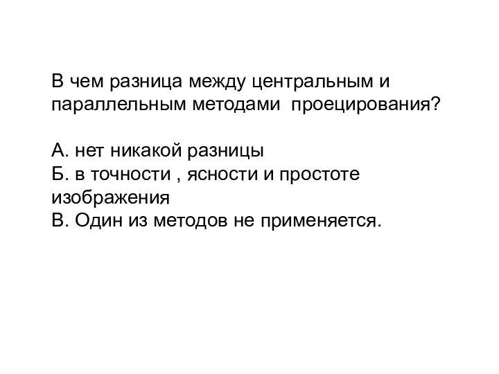 В чем разница между центральным и параллельным методами проецирования? А. нет