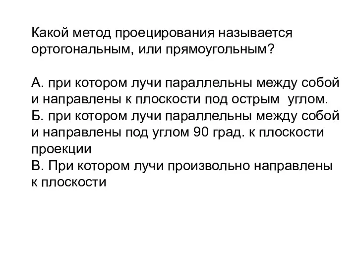 Какой метод проецирования называется ортогональным, или прямоугольным? А. при котором лучи