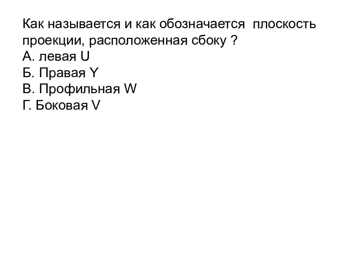 Как называется и как обозначается плоскость проекции, расположенная сбоку ? А.