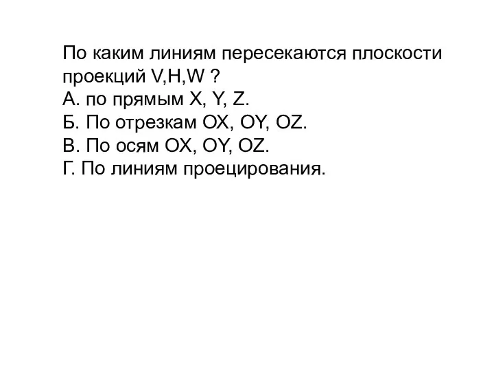 По каким линиям пересекаются плоскости проекций V,H,W ? А. по прямым