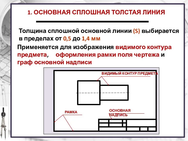 1. ОСНОВНАЯ СПЛОШНАЯ ТОЛСТАЯ ЛИНИЯ Применяется для изображения видимого контура предмета,