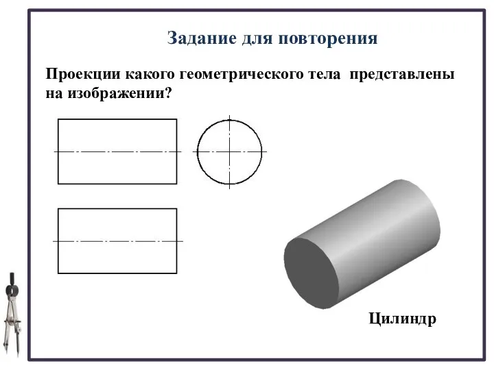 04.02.2017 Задание для повторения Проекции какого геометрического тела представлены на изображении? Цилиндр